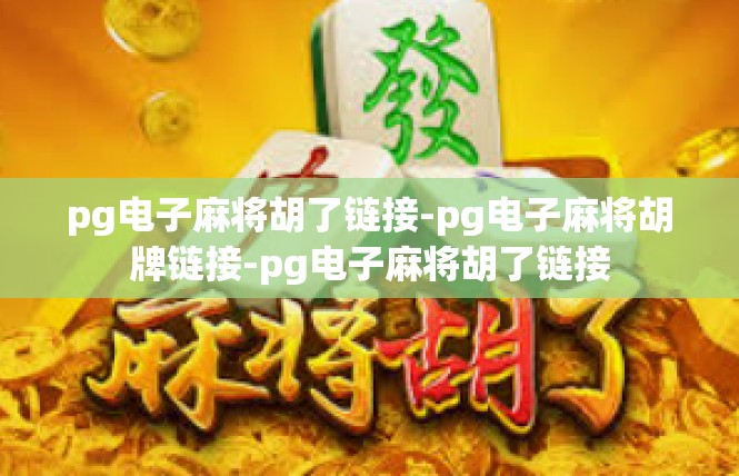 pg电子麻将胡了链接-pg电子麻将胡牌链接-pg电子麻将胡了链接