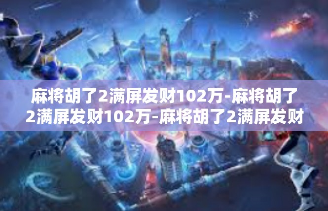 麻将胡了2满屏发财102万-麻将胡了2满屏发财102万-麻将胡了2满屏发财102万