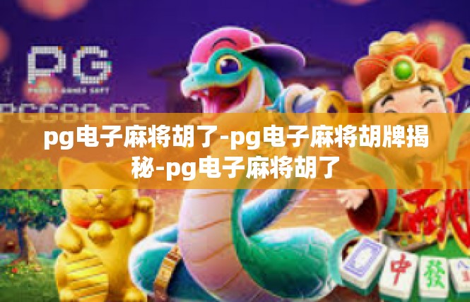 pg电子麻将胡了-pg电子麻将胡牌揭秘-pg电子麻将胡了