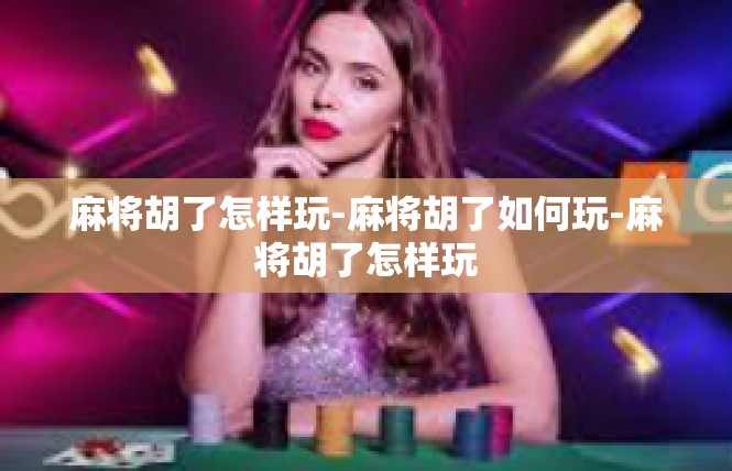 麻将胡了怎样玩-麻将胡了如何玩-麻将胡了怎样玩