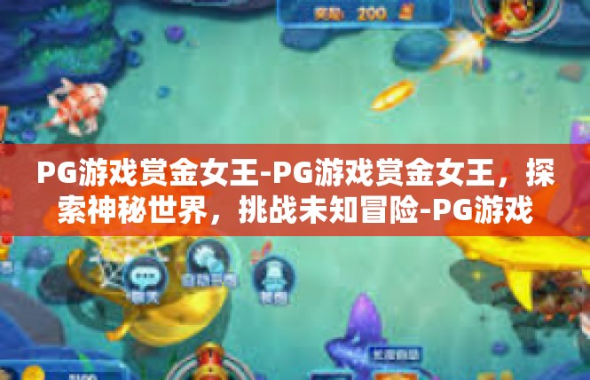 PG游戏赏金女王-PG游戏赏金女王，探索神秘世界，挑战未知冒险-PG游戏赏金女王