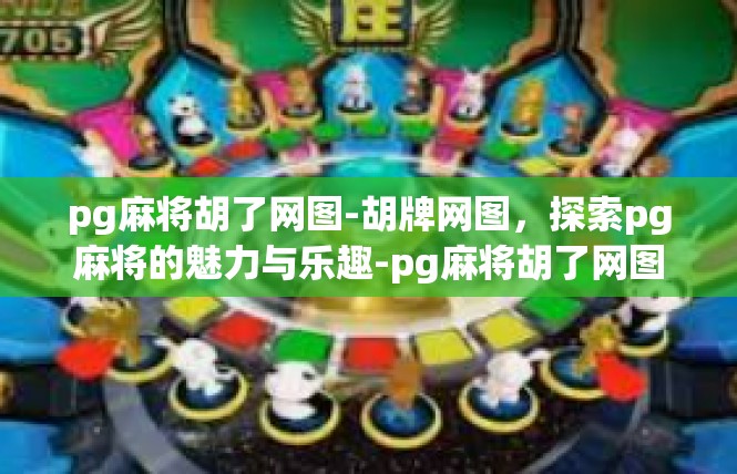 pg麻将胡了网图-胡牌网图，探索pg麻将的魅力与乐趣-pg麻将胡了网图