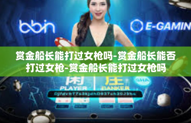 赏金船长能打过女枪吗-赏金船长能否打过女枪-赏金船长能打过女枪吗