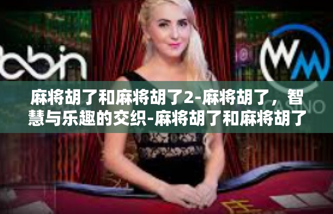 麻将胡了和麻将胡了2-麻将胡了，智慧与乐趣的交织-麻将胡了和麻将胡了2