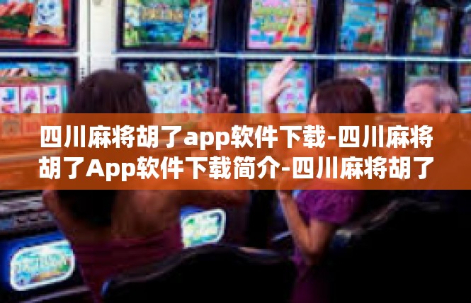 四川麻将胡了app软件下载-四川麻将胡了App软件下载简介-四川麻将胡了app软件下载