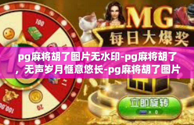 pg麻将胡了图片无水印-pg麻将胡了，无声岁月惬意悠长-pg麻将胡了图片无水印