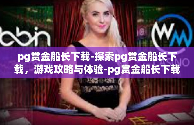 pg赏金船长下载-探索pg赏金船长下载，游戏攻略与体验-pg赏金船长下载