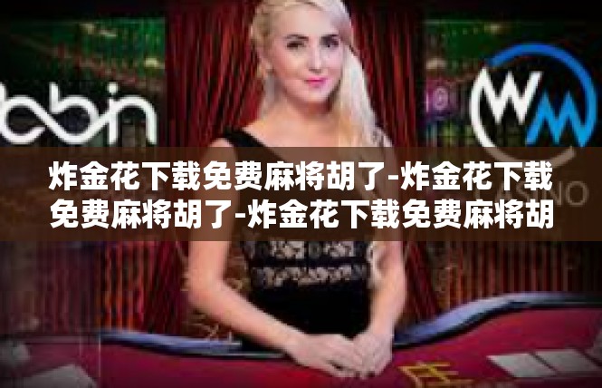 炸金花下载免费麻将胡了-炸金花下载免费麻将胡了-炸金花下载免费麻将胡了