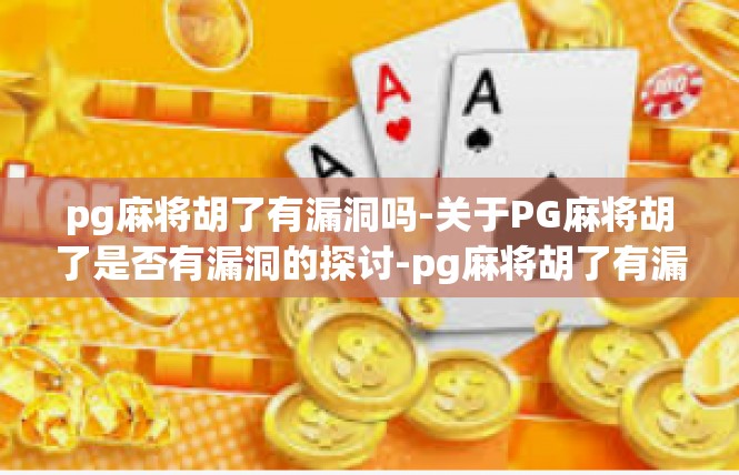 pg麻将胡了有漏洞吗-关于PG麻将胡了是否有漏洞的探讨-pg麻将胡了有漏洞吗