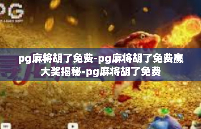pg麻将胡了免费-pg麻将胡了免费赢大奖揭秘-pg麻将胡了免费