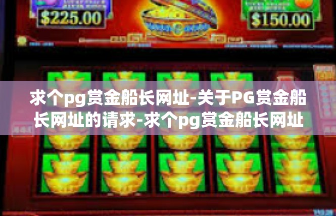 求个pg赏金船长网址-关于PG赏金船长网址的请求-求个pg赏金船长网址