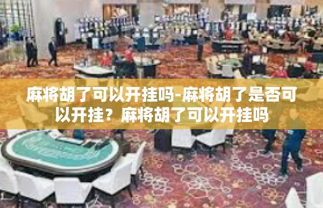麻将胡了可以开挂吗-麻将胡了是否可以开挂？麻将胡了可以开挂吗