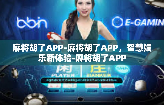 麻将胡了APP-麻将胡了APP，智慧娱乐新体验-麻将胡了APP