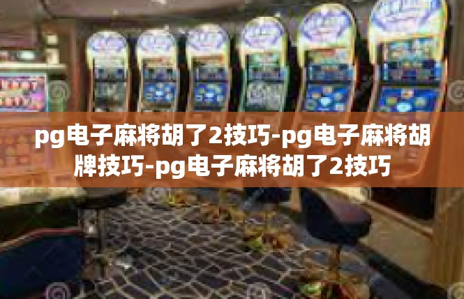 pg电子麻将胡了2技巧-pg电子麻将胡牌技巧-pg电子麻将胡了2技巧