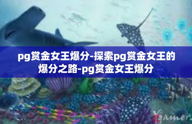 pg赏金女王爆分-探索pg赏金女王的爆分之路-pg赏金女王爆分