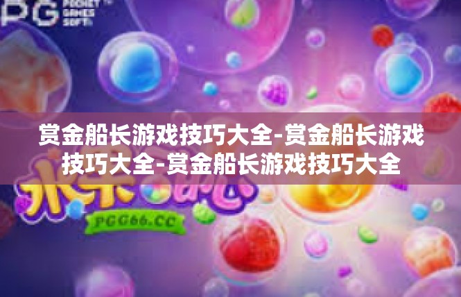 赏金船长游戏技巧大全-赏金船长游戏技巧大全-赏金船长游戏技巧大全