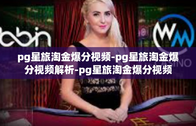 pg星旅淘金爆分视频-pg星旅淘金爆分视频解析-pg星旅淘金爆分视频
