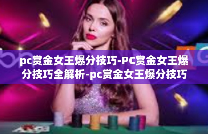 pc赏金女王爆分技巧-PC赏金女王爆分技巧全解析-pc赏金女王爆分技巧