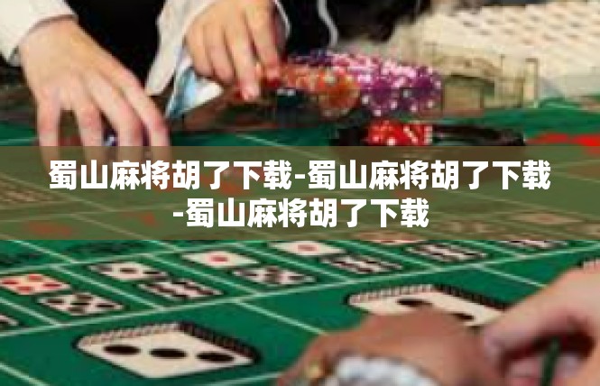 蜀山麻将胡了下载-蜀山麻将胡了下载-蜀山麻将胡了下载