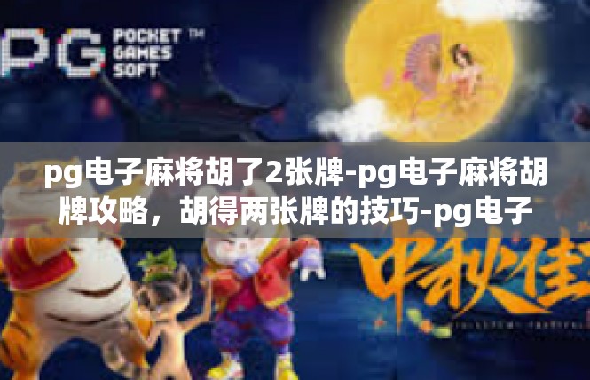 pg电子麻将胡了2张牌-pg电子麻将胡牌攻略，胡得两张牌的技巧-pg电子麻将胡了2张牌