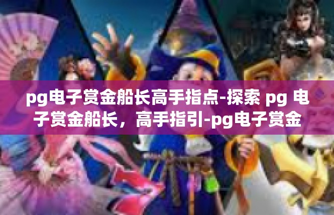 pg电子赏金船长高手指点-探索 pg 电子赏金船长，高手指引-pg电子赏金船长高手指点