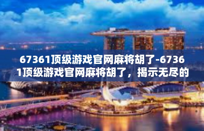67361顶级游戏官网麻将胡了-67361顶级游戏官网麻将胡了，揭示无尽的魅力-67361顶级游戏官网麻将胡了