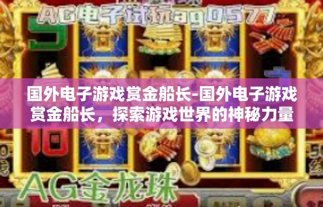 国外电子游戏赏金船长-国外电子游戏赏金船长，探索游戏世界的神秘力量-国外电子游戏赏金船长