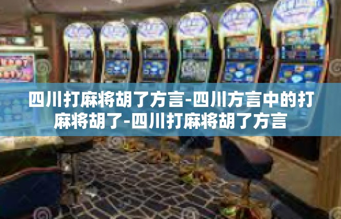四川打麻将胡了方言-四川方言中的打麻将胡了-四川打麻将胡了方言