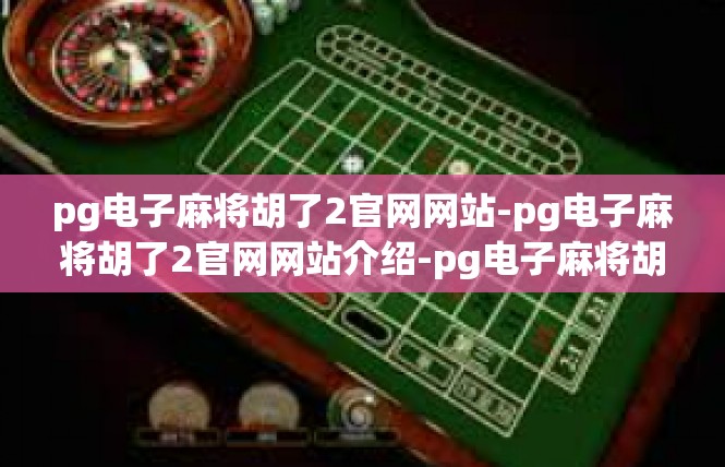 pg电子麻将胡了2官网网站-pg电子麻将胡了2官网网站介绍-pg电子麻将胡了2官网网站