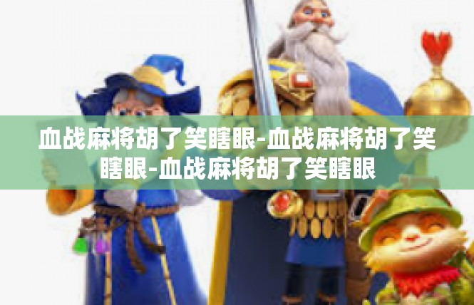 血战麻将胡了笑瞎眼-血战麻将胡了笑瞎眼-血战麻将胡了笑瞎眼