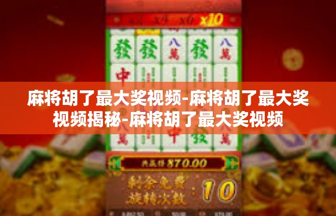 麻将胡了最大奖视频-麻将胡了最大奖视频揭秘-麻将胡了最大奖视频