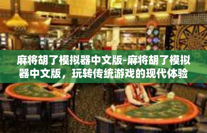 麻将胡了模拟器中文版-麻将胡了模拟器中文版，玩转传统游戏的现代体验-麻将胡了模拟器中文版