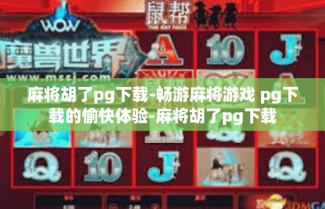麻将胡了pg下载-畅游麻将游戏 pg下载的愉快体验-麻将胡了pg下载