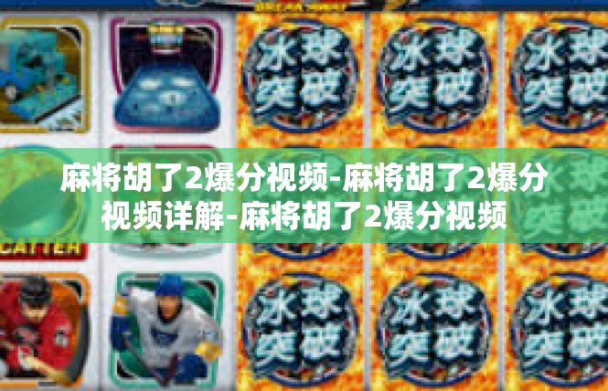 麻将胡了2爆分视频-麻将胡了2爆分视频详解-麻将胡了2爆分视频