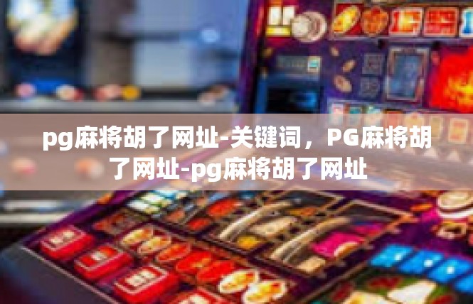 pg麻将胡了网址-关键词，PG麻将胡了网址-pg麻将胡了网址