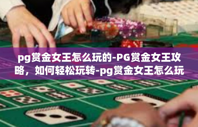 pg赏金女王怎么玩的-PG赏金女王攻略，如何轻松玩转-pg赏金女王怎么玩的