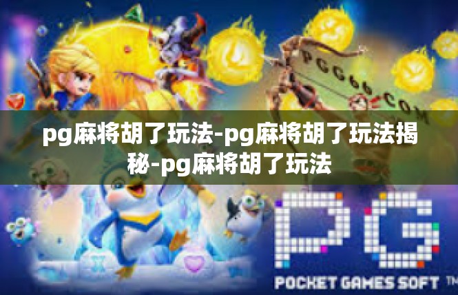 pg麻将胡了玩法-pg麻将胡了玩法揭秘-pg麻将胡了玩法