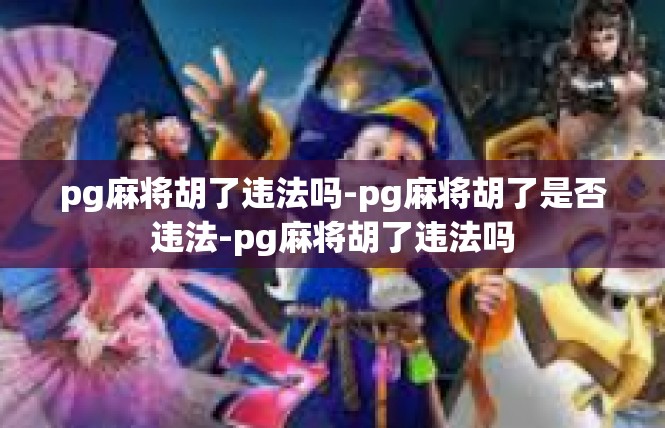 pg麻将胡了违法吗-pg麻将胡了是否违法-pg麻将胡了违法吗