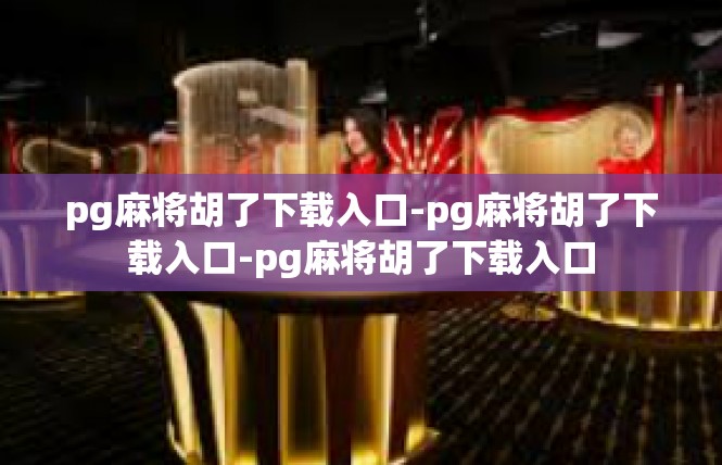 pg麻将胡了下载入口-pg麻将胡了下载入口-pg麻将胡了下载入口