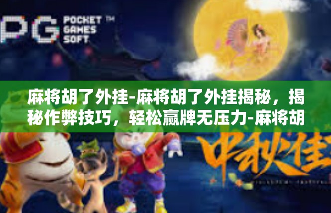 麻将胡了外挂-麻将胡了外挂揭秘，揭秘作弊技巧，轻松赢牌无压力-麻将胡了外挂