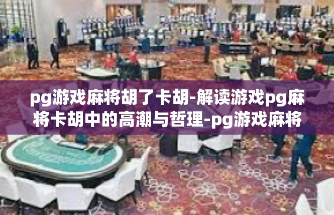 pg游戏麻将胡了卡胡-解读游戏pg麻将卡胡中的高潮与哲理-pg游戏麻将胡了卡胡