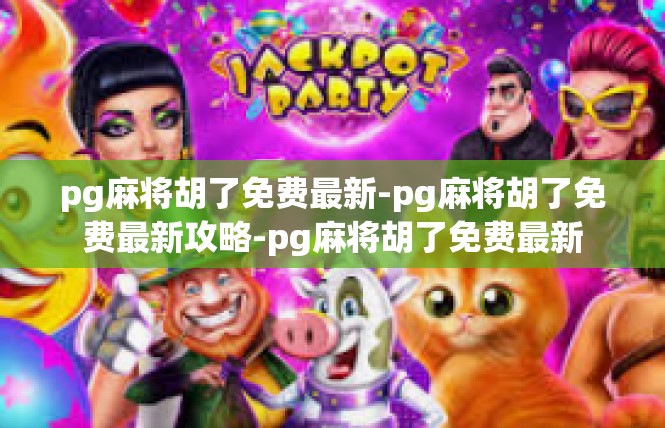 pg麻将胡了免费最新-pg麻将胡了免费最新攻略-pg麻将胡了免费最新