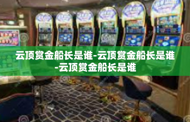云顶赏金船长是谁-云顶赏金船长是谁-云顶赏金船长是谁