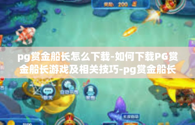 pg赏金船长怎么下载-如何下载PG赏金船长游戏及相关技巧-pg赏金船长怎么下载
