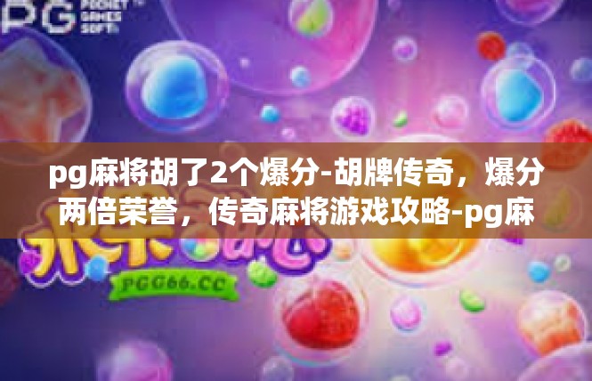 pg麻将胡了2个爆分-胡牌传奇，爆分两倍荣誉，传奇麻将游戏攻略-pg麻将胡了2个爆分