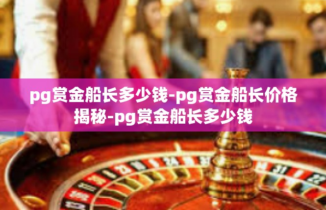 pg赏金船长多少钱-pg赏金船长价格揭秘-pg赏金船长多少钱