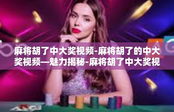 麻将胡了中大奖视频-麻将胡了的中大奖视频—魅力揭秘-麻将胡了中大奖视频