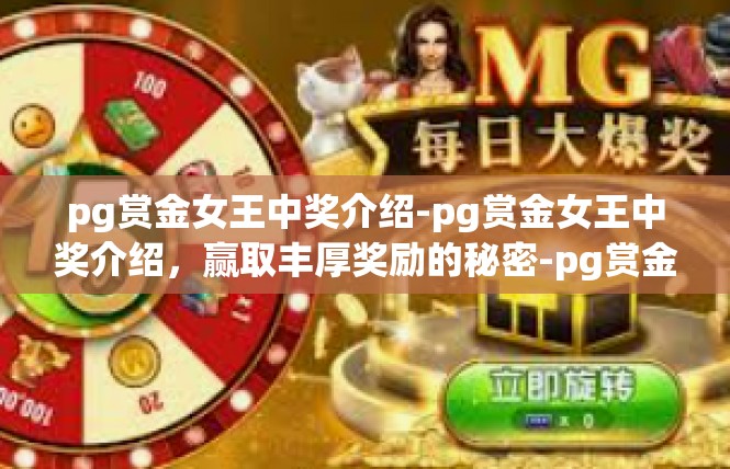 pg赏金女王中奖介绍-pg赏金女王中奖介绍，赢取丰厚奖励的秘密-pg赏金女王中奖介绍