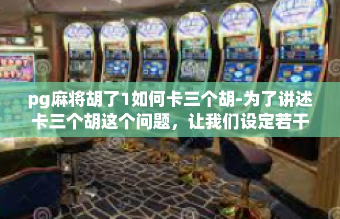 pg麻将胡了1如何卡三个胡-为了讲述卡三个胡这个问题，让我们设定若干关键词汇及其释义，pg麻将胡了1如何卡三个胡