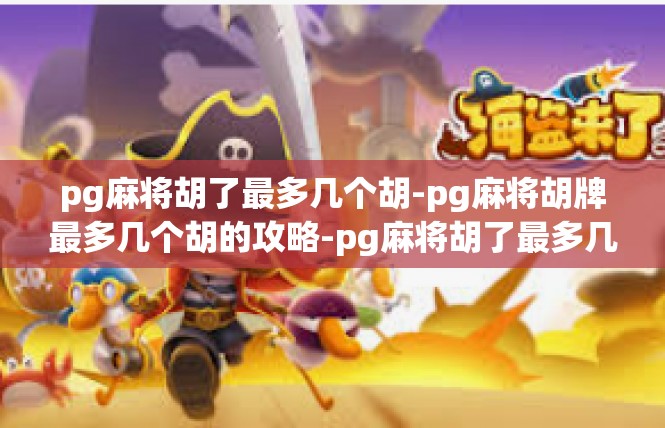 pg麻将胡了最多几个胡-pg麻将胡牌最多几个胡的攻略-pg麻将胡了最多几个胡